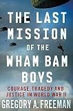 The last mission of the Wham Bam boys : courage, tragedy, and justice in World War II