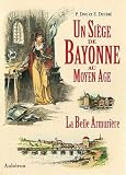 Un si&egrave;ge de Bayonne au Moyen &acirc;ge ou La belle armuri&egrave;re