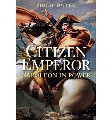 [(Citizen Emperor: Napoleon in Power )] [Author: Dr Philip Dwyer] [Nov-2013]