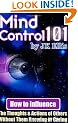 Mind Control 101: How to Influence the Thoughts and Actions of Others without Them Knowing or Caring