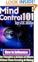 Mind Control 101 - How To Influence The Thoughts And Actions Of Others Without Them Knowing Or Caring