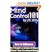 Mind Control 101 - How To Influence The Thoughts And Actions Of Others Without Them Knowing Or Caring