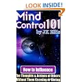 Mind Control 101: How to Influence the Thoughts and Actions of Others without Them Knowing or Caring