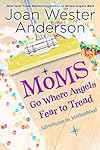 Moms Go Where Angels Fear to Tread: Adventures in Motherhood