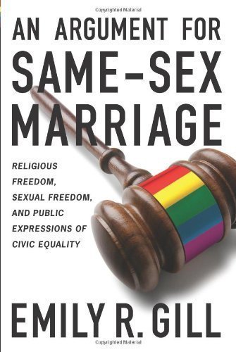 An Argument for Same-Sex Marriage: Religious Freedom, Sexual Freedom, and Public Expressions of Civic Equality (Religion and Politics series) by Gill, Emily R. [2012]