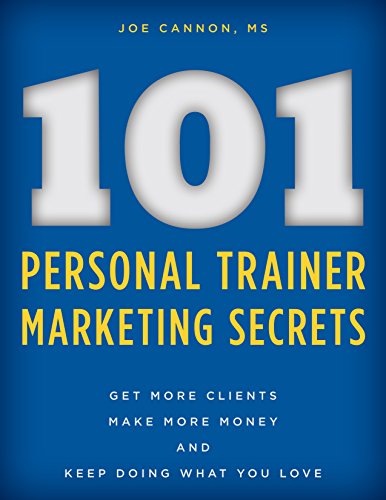 101 Personal Trainer Marketing Secrets: Get More Clients. Make More Money. Keep Doing What You Love