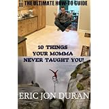 10 Things Your Momma Never Taught You! The Ultimate How-To Guide