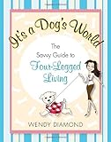 It's a Dog's World: The Savvy Guide to Four-Legged Living