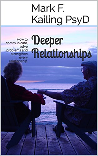Deeper Relationships: How to communicate, solve problems and strengthen every relationship. (Dr. Mark Kailing's Self Mastery Lecture Series Book 6), by Mark F. Kailing PsyD, LaDena Kailing