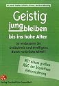 Geistig jungbleiben bis ins hohe Alter: So verbessern Sie Ged&auml;chtnis und Intelligenz durch nat&uuml;rliche Mittel!. Mit einem gro&szlig;en ABC der bioaktiven Gehirnnahrung