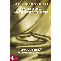 Frag den Buddha - und geh den Weg des Herzens: Fern�stliche Lehren f�r den westlichen Alltag