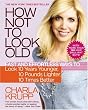 How Not to Look Old: Fast and Effortless Ways to Look 10 Years Younger, 10 Pounds Lighter, 10 Times Better