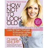 How Not to Look Old: Fast and Effortless Ways to Look 10 Years Younger, 10 Pounds Lighter, 10 Times Better