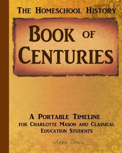 Homeschool History Book of Centuries: A Portable Timeline for Charlotte Mason and Classical Education Students (Real Life, Real Books, Real Learning Series) (Volume 2)