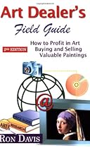 Art Dealer's Field Guide: How to Profit in Art, Buying and Selling Valuable Paintings Art Dealer's Field Guide: How to Profit in Art, Buying and Selling Valuable Paintings