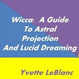 Wicca: A Guide to Astral Projection and Lucid Dreaming