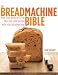 The Breadmachine Bible: More Than 100 Recipes for Delicious Home Baking with Your Breadmachine