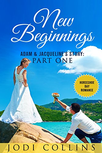 NEW BEGINNINGS: ADAM & JACQUELINE'S STORY: PART ONE (HORSESHOE BAY ROMANCE Book 1)