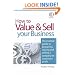 How to Value and Sell Your Business: The Essential Guide to Preparing, Valuing and Selling a Company for Maximum Profit