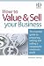 How to Value and Sell Your Business: The Essential Guide to Preparing, Valuing and Selling a Company for Maximum Profit