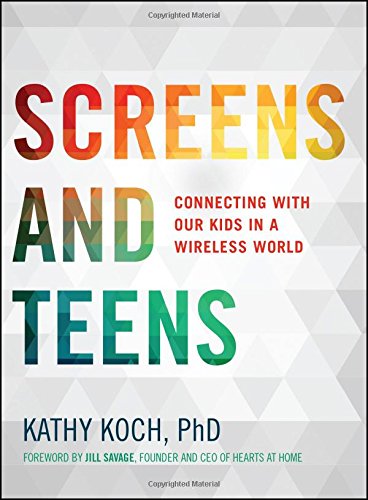 Screens and Teens: Connecting with Our Kids in a Wireless World, by Kathy Koch  PhD