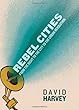 Rebel Cities: From the Right to the City to the Urban Revolution