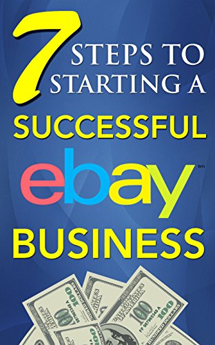 eBay Selling: 7 Steps to Starting a Successful eBay Business from $0 and Make Money on eBay: Be an eBay Success with your own eBay Store (eBay Tips Book 1)