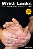 Wrist Locks: From Protecting Yourself to Becoming an Expert (Revised and Updated)