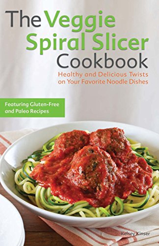 The Veggie Spiral Slicer Cookbook: Healthy and Delicious Twists on Your Favorite Noodle Dishes