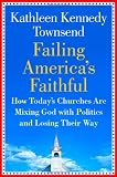 Failing Americas Faithful: How Todays Churches Are Mixing God with Politics and Losing Their Way
