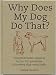 Why Does My Dog Do That?: Comprehensive Answers to the 50 Questions That Every Dog Owner Asks