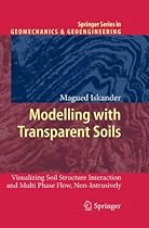 Modelling with Transparent Soils: Visualizing Soil Structure Interaction and Multi Phase Flow, Non-Intrusively (Springer Series in Geomechanics and Geoengineering)
