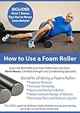 How to Use a Foam Roller - Eliminate Pain, Reduce Injuries, Increase Flexibility, Improve Posture, Move and Perform Better