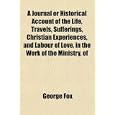 A Journal or Historical Account of the Life, Travels, Sufferings, Christian Experiences,... by George Fox