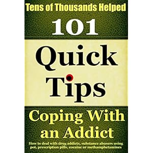 Coping With An Addict: How to deal with drug addicts, substance abusers using pot, prescription pills, cocaine or methamphetamines (Coping With Alcoho
