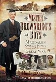 Mister Brownrigg's boys : Magdalen College School and the Great War : the story of the fifty boys from MCS who lost their lives during the conflict