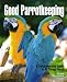 Good Parrotkeeping: A Comprehensive Guide to All Things Parrot (Good Keeping)