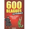 600 blagues extr�mes : Blondes, proverbes, m�decins, sexy, devinettes, avocats ...