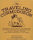 The Traveling Curmudgeon: Irreverent Notes, Quotes, and Anecdotes on Dismal Destinations, Excess Baggage, the Full Upright Position, and Other Reasons Not to Go There