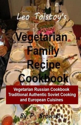 Leo Tolstoy's Vegetarian Family Recipe Cookbook: Vegetarian Russian Cookbook Traditional Authentic Soviet Cooking And European Cuisines