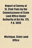 Report of Survey of St. Clair Flats by the Commissioner of State Land Office Under Authority of Act No. 175, P. A. 1899