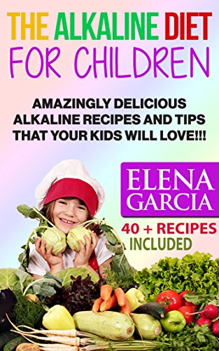 Alkaline Diet: Alkaline Diet for Children: Amazingly Delicious Alkaline Recipes and Tips That Your Kids Will Love! (Anti Inflammatory, Clean Eating, Alkaline Book 1)