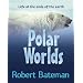 Polar Worlds: Life at the ends of the earth