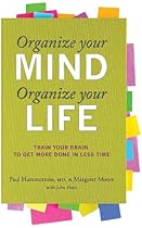 Organize Your Mind, Organize Your Life: Train Your Brain to Get More Done in Less Time