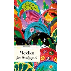 Mexiko f�rs Handgep�ck - Geschichten und Berichte - Ein Kulturkompass: Geschichten f�rs Handgep�ck