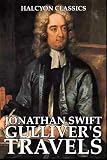 Gulliver's Travels and Other Works by Jonathan Swift (Unexpurgated Edition) (Halcyon Classics)