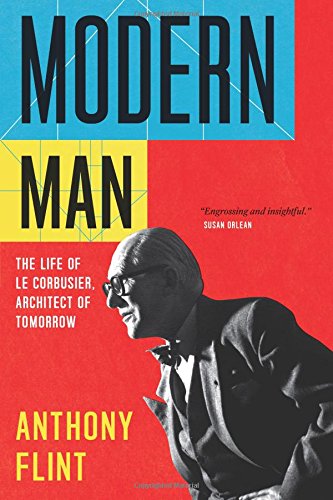 Modern Man: The Life of Le Corbusier, Architect of Tomorrow