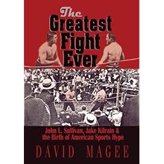 The Greatest Fight Ever: John L. Sullivan, Jake Kilrain & the Birth of American Sports Hype