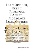 Loan Officer, Retail Personal Banker, Mortgage Loan Officer - How to Land a Top-Paying Job: Your Complete Guide to Opportunities, Resumes and Cover Letters, ... What to Expect From Recruiters and More!