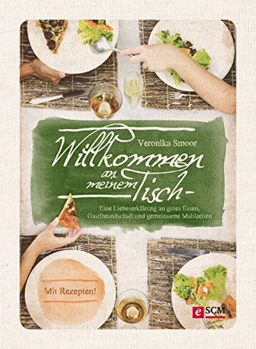 Willkommen an meinem Tisch!: Eine Liebeserklärung an gutes Essen, Gastfreundschaft und gemeinsame Mahlzeiten (German Edition)